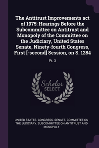 Antitrust Improvements act of 1975: Hearings Before the Subcommittee on Antitrust and Monopoly of the Committee on the Judiciary, United States Senate, Ninety-fourth Congress, First [-