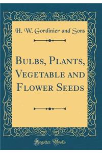 Bulbs, Plants, Vegetable and Flower Seeds (Classic Reprint)