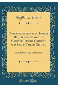 Characteristics and Habitat Requirements of the Greater Prairie Chicken and Sharp-Tailed Grouse: A Review of the Literature (Classic Reprint)