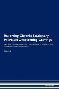 Reversing Chronic Stationary Psoriasis: Overcoming Cravings the Raw Vegan Plant-Based Detoxification & Regeneration Workbook for Healing Patients. Volume 3