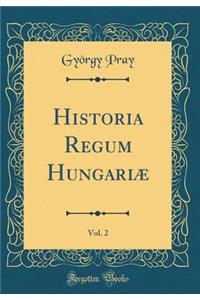 Historia Regum HungariÃ¦, Vol. 2 (Classic Reprint)