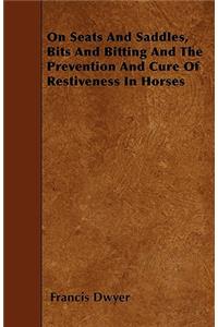 On Seats And Saddles, Bits And Bitting And The Prevention And Cure Of Restiveness In Horses