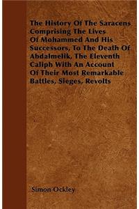 The History Of The Saracens - Comprising The Lives Of Mohammed And His Successors, To The Death Of Abdalmelik, The Eleventh Caliph With An Account Of Their Most Remarkable Battles, Sieges, Revolts