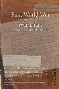 12 DIVISION Headquarters, Branches and Services Royal Army Medical Corps Assistant Director Medical Services: 1 December 1917 - 31 May 1919 (First World War, War Diary, WO95/1834B)