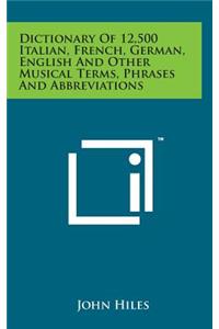 Dictionary of 12,500 Italian, French, German, English and Other Musical Terms, Phrases and Abbreviations