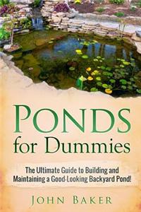 Ponds for Dummies: The Ultimate Guide to Building and Maintaining a Good-Looking Backyard Pond!