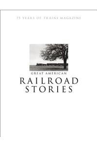 Great American Railroad Stories: 75 Years of Trains Magazine: 75 Years of Trains Magazine