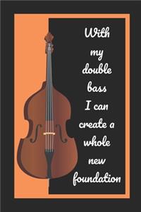 With My Double Bass I Can Create A Whole New Foundation