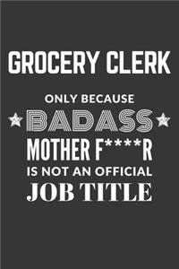 Grocery Clerk Only Because Badass Mother F****R Is Not An Official Job Title Notebook