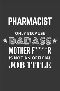 Pharmacist Only Because Badass Mother F****R Is Not An Official Job Title Notebook