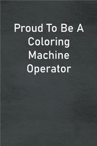 Proud To Be A Coloring Machine Operator