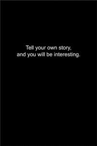 Tell your own story, and you will be interesting.