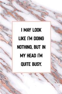 I May Look Like I'm Doing Nothing, but in My Head I'm Quite Busy.