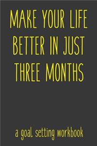 Make Your Life Better In Just Three Months A Goal Setting Workbook