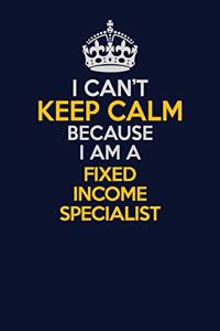 I Can't Keep Calm Because I Am A Fixed Income Specialist