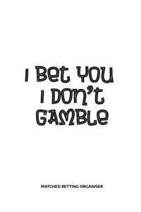 I Bet You I Don't Gamble Matched Betting Organiser