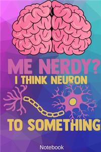 Me Nerdy? I Think Neuron to Something Notebook