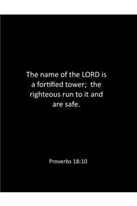 The name of the LORD is a fortified tower; the righteous run to it and are safe. Proverbs 18