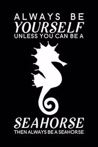 Always Be Yourself Unless You Can Be A Seahorse Then Always Be A Seahorse