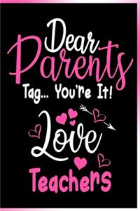 Dear Parents, Tag... You're it! Love Teachers