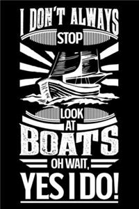 I Don't Always Stop Look At Boats OH Wait Yes I Do