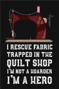 I Rescue Fabric Trapped In The Quilt Shop I'm Not a Hoarder I'm a Hero