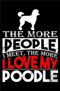 The More People I Meet, The More I Love My Poodle