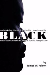 Unmistakably, Unapologetically, Unashamedly BLACK: One African American Man's Poetic Perspective