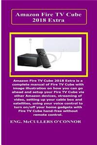 Amazon Fire TV Cube Extra: Amazon Fire TV Cube Extra Is a Complete Manual of Fire TV Cube with Image Illustration on How You Can Go Ahead and Setup Your Fire TV Cube Via Other Amazon Devices..