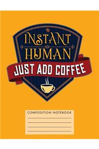 Instant Human. Just Add Coffee Composition Notebook
