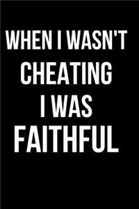 When I Wasn't Cheating I Was Faithful