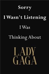 Sorry I Wasn't Listening I Was Thinking About Lady Gaga