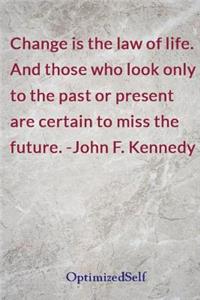 Change is the law of life. And those who look only to the past or present are certain to miss the future. -John F. Kennedy