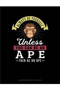 Always Be Yourself Unless You Can Be an Ape Then Be an Ape