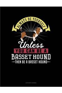 Always Be Yourself Unless You Can Be a Basset Hound Then Be a Basset Hound