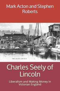 Charles Seely of Lincoln: Liberalism and Making Money in Victorian England