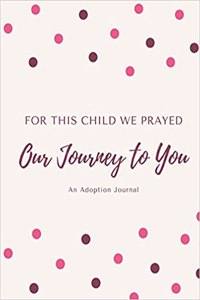 For This Child We Prayed - Our Journey To You - An Adoption Journal