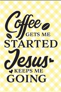 Coffee Gets Me Started Jesus Keeps Me Going