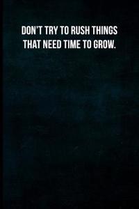 Don't Try to Rush Things That Need Time to Grow.