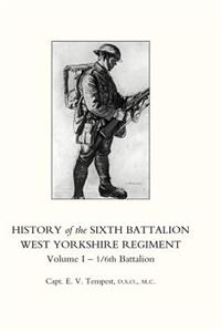 HISTORY OF THE SIXTH BATTALION WEST YORKSHIRE REGIMENT. VOL 1 - 1/6th BATTALION
