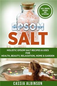 Epsom Salt: Holistic Epsom Salt Recipes & Uses for Health, Beauty, Relaxation, Home & Garden