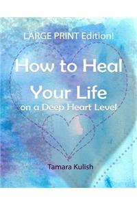 How to Heal Your Life on a Deep Heart Level, Large Print Edition