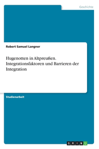 Hugenotten in Altpreußen. Integrationsfaktoren und Barrieren der Integration
