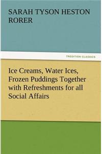 Ice Creams, Water Ices, Frozen Puddings Together with Refreshments for All Social Affairs