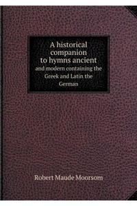 A Historical Companion to Hymns Ancient and Modern Containing the Greek and Latin the German