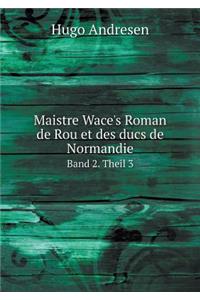 Maistre Wace's Roman de Rou Et Des Ducs de Normandie Band 2. Theil 3