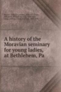 history of the Moravian seminary for young ladies, at Bethlehem, Pa