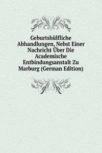 Geburtshulfliche Abhandlungen, Nebst Einer Nachricht Uber Die Academische Entbindungsanstalt Zu Marburg (German Edition)