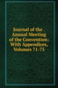 Journal of the . Annual Meeting of the Convention: With Appendices, Volumes 71-75