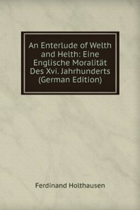 Enterlude of Welth and Helth: Eine Englische Moralitat Des Xvi. Jahrhunderts (German Edition)